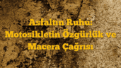 Asfaltın Ruhu: Motosikletin Özgürlük ve Macera Çağrısı