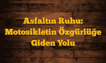Asfaltın Ruhu: Motosikletin Özgürlüğe Giden Yolu