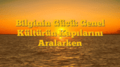 Bilginin Gücü: Genel Kültürün Kapılarını Aralarken