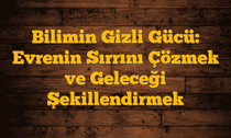 Bilimin Gizli Gücü: Evrenin Sırrını Çözmek ve Geleceği Şekillendirmek