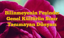 Bilinmeyenin Peşinde: Genel Kültürün Sınır Tanımayan Dünyası