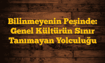 Bilinmeyenin Peşinde: Genel Kültürün Sınır Tanımayan Yolculuğu