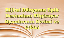 Dijital Dünyanın Epik Destanları: Bilgisayar Oyunlarının Evrimi ve Etkisi