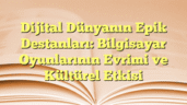 Dijital Dünyanın Epik Destanları: Bilgisayar Oyunlarının Evrimi ve Kültürel Etkisi