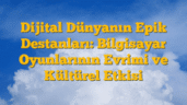 Dijital Dünyanın Epik Destanları: Bilgisayar Oyunlarının Evrimi ve Kültürel Etkisi