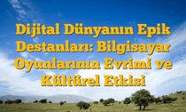 Dijital Dünyanın Epik Destanları: Bilgisayar Oyunlarının Evrimi ve Kültürel Etkisi