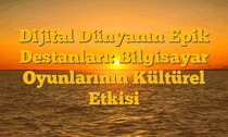 Dijital Dünyanın Epik Destanları: Bilgisayar Oyunlarının Kültürel Etkisi
