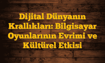 Dijital Dünyanın Krallıkları: Bilgisayar Oyunlarının Evrimi ve Kültürel Etkisi