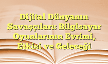 Dijital Dünyanın Savaşçıları: Bilgisayar Oyunlarının Evrimi, Etkisi ve Geleceği