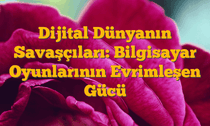 Dijital Dünyanın Savaşçıları: Bilgisayar Oyunlarının Evrimleşen Gücü
