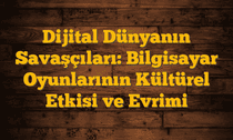 Dijital Dünyanın Savaşçıları: Bilgisayar Oyunlarının Kültürel Etkisi ve Evrimi