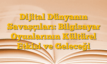 Dijital Dünyanın Savaşçıları: Bilgisayar Oyunlarının Kültürel Etkisi ve Geleceği