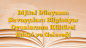 Dijital Dünyanın Savaşçıları: Bilgisayar Oyunlarının Kültürel Etkisi ve Geleceği