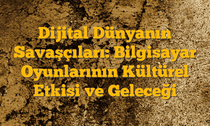 Dijital Dünyanın Savaşçıları: Bilgisayar Oyunlarının Kültürel Etkisi ve Geleceği