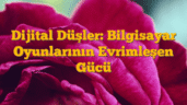 Dijital Düşler: Bilgisayar Oyunlarının Evrimleşen Gücü