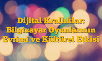 Dijital Krallıklar: Bilgisayar Oyunlarının Evrimi ve Kültürel Etkisi