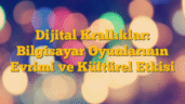 Dijital Krallıklar: Bilgisayar Oyunlarının Evrimi ve Kültürel Etkisi