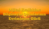 Dijital Krallıklar: Bilgisayar Oyunlarının Evrimleşen Gücü
