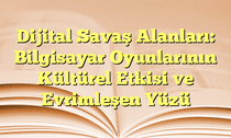 Dijital Savaş Alanları: Bilgisayar Oyunlarının Kültürel Etkisi ve Evrimleşen Yüzü