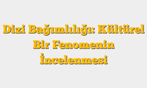 Dizi Bağımlılığı: Kültürel Bir Fenomenin İncelenmesi