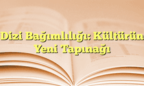 Dizi Bağımlılığı: Kültürün Yeni Tapınağı