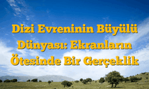 Dizi Evreninin Büyülü Dünyası: Ekranların Ötesinde Bir Gerçeklik