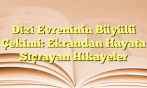 Dizi Evreninin Büyülü Çekimi: Ekrandan Hayata Sıçrayan Hikayeler