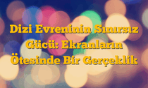 Dizi Evreninin Sınırsız Gücü: Ekranların Ötesinde Bir Gerçeklik