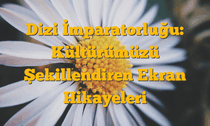 Dizi İmparatorluğu: Kültürümüzü Şekillendiren Ekran Hikayeleri