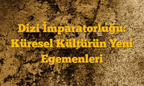 Dizi İmparatorluğu: Küresel Kültürün Yeni Egemenleri