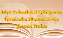 Dört Tekerlekli Dünyanın Ötesinde: Motosikletin Azade Ruhu
