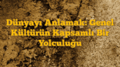 Dünyayı Anlamak: Genel Kültürün Kapsamlı Bir Yolculuğu