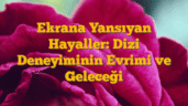 Ekrana Yansıyan Hayaller: Dizi Deneyiminin Evrimi ve Geleceği