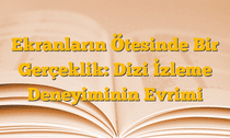 Ekranların Ötesinde Bir Gerçeklik: Dizi İzleme Deneyiminin Evrimi