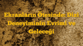 Ekranların Ötesinde: Dizi Deneyiminin Evrimi ve Geleceği