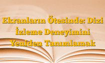 Ekranların Ötesinde: Dizi İzleme Deneyimini Yeniden Tanımlamak