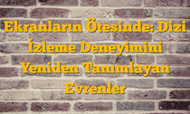 Ekranların Ötesinde: Dizi İzleme Deneyimini Yeniden Tanımlayan Evrenler