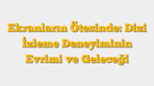 Ekranların Ötesinde: Dizi İzleme Deneyiminin Evrimi ve Geleceği