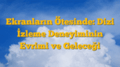 Ekranların Ötesinde: Dizi İzleme Deneyiminin Evrimi ve Geleceği