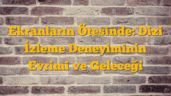Ekranların Ötesinde: Dizi İzleme Deneyiminin Evrimi ve Geleceği