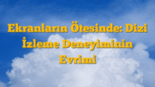 Ekranların Ötesinde: Dizi İzleme Deneyiminin Evrimi