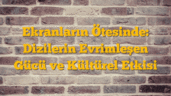 Ekranların Ötesinde: Dizilerin Evrimleşen Gücü ve Kültürel Etkisi