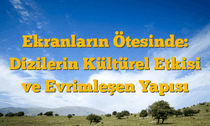 Ekranların Ötesinde: Dizilerin Kültürel Etkisi ve Evrimleşen Yapısı