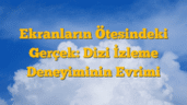 Ekranların Ötesindeki Gerçek: Dizi İzleme Deneyiminin Evrimi