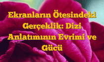 Ekranların Ötesindeki Gerçeklik: Dizi Anlatımının Evrimi ve Gücü