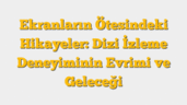 Ekranların Ötesindeki Hikayeler: Dizi İzleme Deneyiminin Evrimi ve Geleceği
