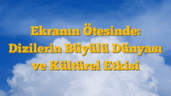 Ekranın Ötesinde: Dizilerin Büyülü Dünyası ve Kültürel Etkisi