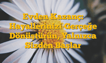 Evden Kazanç: Hayallerinizi Gerçeğe Dönüştürün, Yalnızca Sizden Başlar