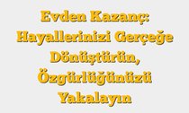 Evden Kazanç: Hayallerinizi Gerçeğe Dönüştürün, Özgürlüğünüzü Yakalayın