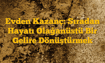 Evden Kazanç: Sıradan Hayatı Olağanüstü Bir Gelire Dönüştürmek